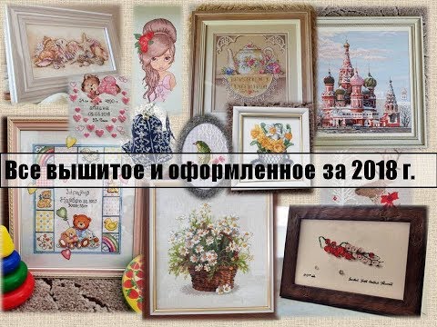Видео: Вышитое и оформленное за 2018 г.