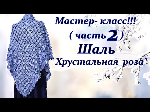 Видео: Шикарная шаль " Хрустальная роза " Подробный мастер-класс !!! Часть вторая