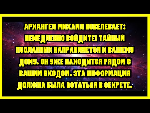 Видео: АРХАНГЕЛ МИХАИЛ ПОВЕЛЕВАЕТ: НЕМЕДЛЕННО ВОЙДИТЕ! ТАЙНЫЙ ПОСЛАННИК НАПРАВЛЯЕТСЯ К ВАШЕМУ ДОМУ. ОН...