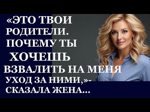 Видео: Истории из  жизни.  Это твои родители. Почему ты хочешь взвалить на меня уход за ними Аудио рассказы