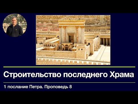 Видео: 1 послание Петра.  Проповедь 8.  Строительство последнего Храма