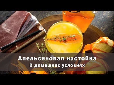 Видео: Апельсиновая настойка. Настойка на апельсине в домашних условиях. Простой рецепт