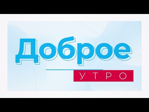 Видео: Доброе утро! Информационно-развлекательная программа