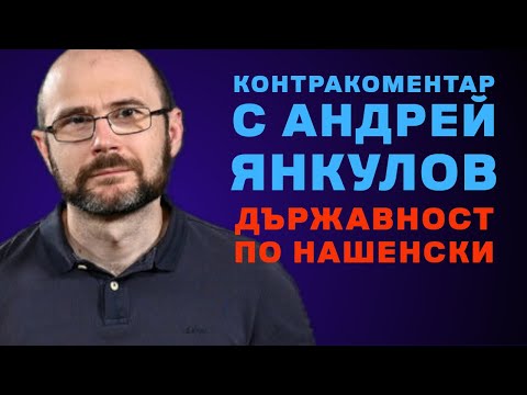 Видео: Държавност по нашенски – Контракоментар с Андрей Янкулов