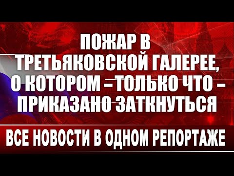 Видео: Пожар в Третьяковской галерее, о котором - только что- приказано заткнуться