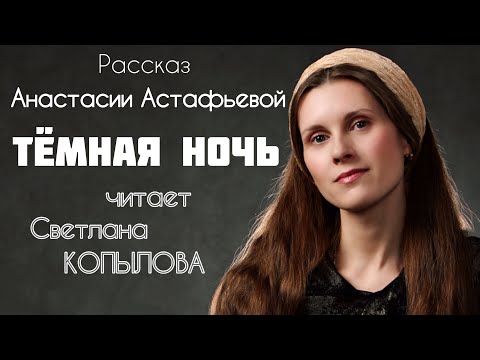 Видео: «ТЁМНАЯ НОЧЬ» Анастасия Астафьева в прочтении Светланы Копыловой