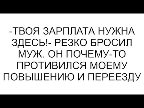 Видео: -Твоя зарплата нужна здесь!- резко бросил муж. Он почему-то противился моему повышению и переезду