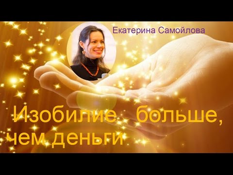 Видео: ИЗОБИЛИЕ – больше, чем просто деньги – Екатерина Самойлова