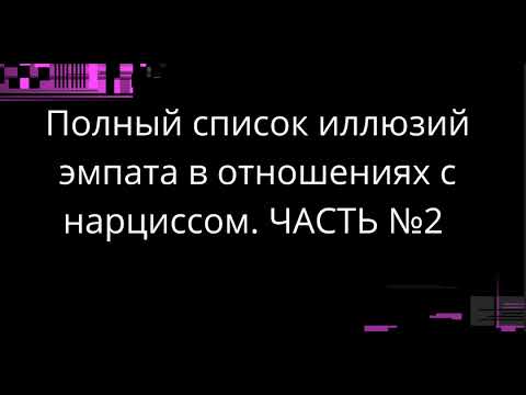 Видео: Полный список иллюзий эмпата в отношениях с нарциссом. ЧАСТЬ №2
