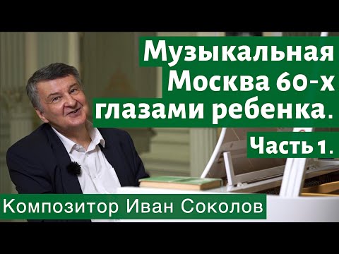 Видео: Рассказ 2. Музыкальная Москва 60-х глазами ребёнка. Часть 1. I Беседы композитора Ивана Соколова.