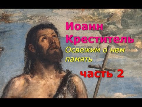 Видео: Иоанн Креститель. Освежим память о нем. Часть 2