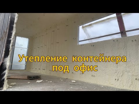 Видео: Офис из морского контейнера.Утепление контейнера пенополиуретаном