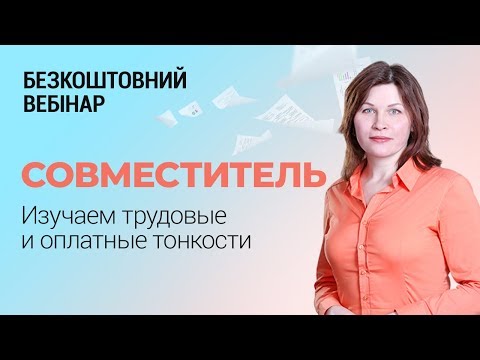 Видео: Вебинар «Совместитель:  изучаем трудовые и оплатные особенности»