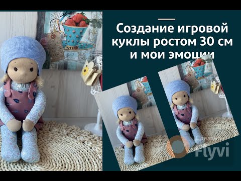 Видео: Создание игровой куклы ростом 30 см и мои эмоции