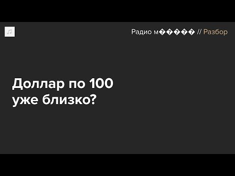 Видео: Рубль продолжает обесцениваться. Доллар по 100 уже близко?