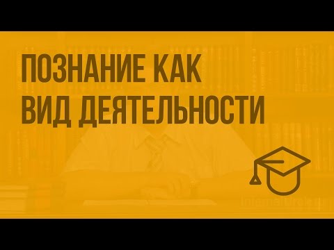 Видео: Познание как вид деятельности. Видеоурок по обществознанию 10 класс