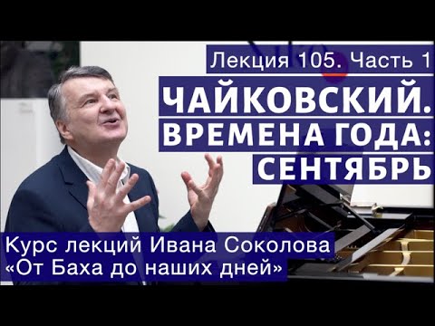 Видео: Лекция 105 (часть1). П.И. Чайковский "Времена года". Сентябрь. | Композитор Иван Соколов о музыке.