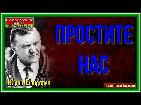 Видео: "Простите нас"  —Юрий Бондарёв — читает Павел Беседин