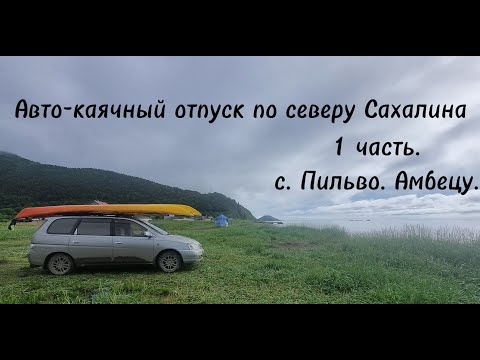 Видео: Авто-каячный отпуск по северу Сахалина. Первая часть с. Пильво. Амбецу