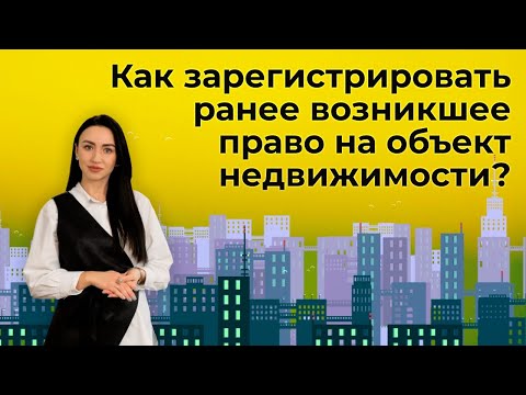 Видео: Как зарегистрировать ранее возникшее право на объект недвижимости?