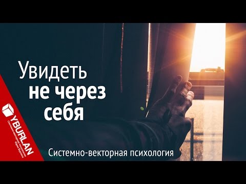Видео: Увидеть не через себя. Системно-векторная психология Юрия Бурлана
