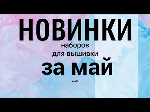 Видео: НОВИНКИ наборов для вышивки  ЗА МАЙ , 2025 #вышивкакрестиком  #вышивкановинки