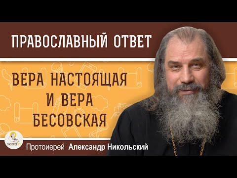 Видео: ВЕРА НАСТОЯЩАЯ И ВЕРА БЕСОВСКАЯ. Протоиерей Александр Никольский