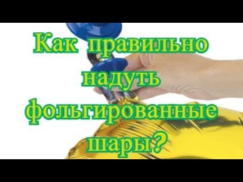 Видео: Как надуть фольгированный шар. Фольгированные шары как надуть правильно и не повредить.