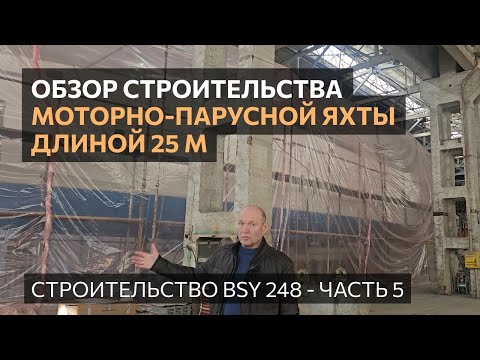 Видео: Обзор строительства моторно-парусной яхты 25 м BSY 248. Часть 5