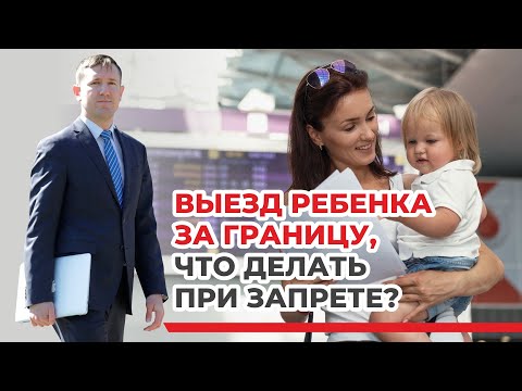 Видео: Выезд ребёнка за границу без согласия второго родителя, советы семейного юриста, примеры из практики