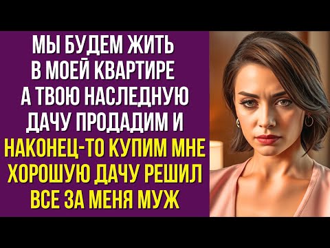 Видео: Мы будем жить в моей квартире а твою наследную дачу продадим и наконец-то купим мне хорошую дачу