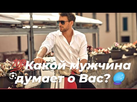 Видео: 🌸Какой мужчина думает о Вас?🌸