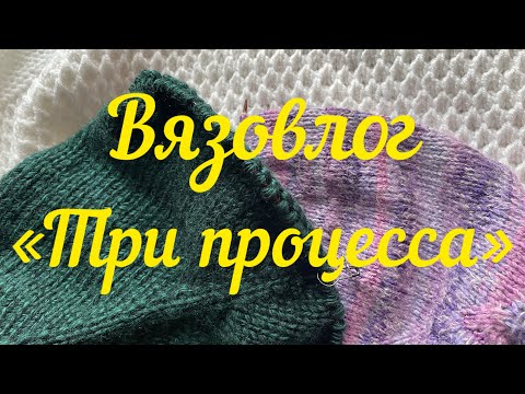 Видео: Вязовлог «Три моих процесса» / Вяжу три процесса со вторника по пятницу /