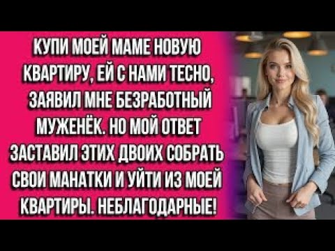 Видео: Купи моей маме новую квартиру, ей с нами тесно, — заявил мне безработный муженёк. Но мой ответ...