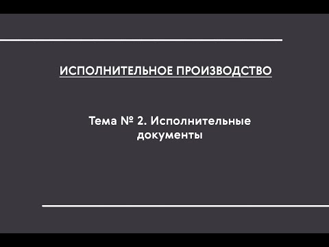 Видео: ИП (ОЗФО). Тема № 2. Исполнительные документы