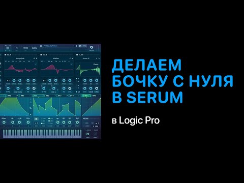 Видео: Как накрутить бочку с нуля в Serum [Logic Pro Help]