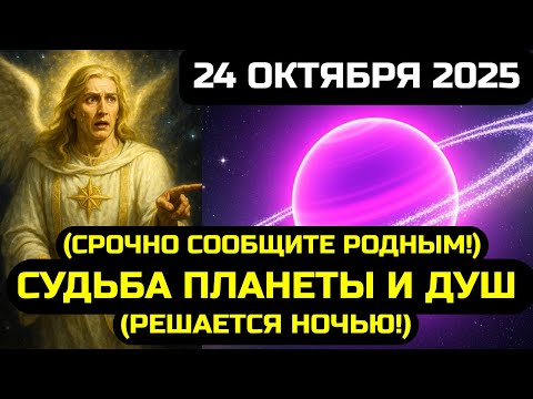 Видео: СРОЧНО СООБЩИТЕ РОДНЫМ! 24 ОКТЯБРЯ 2025 – СУДЬБА ПЛАНЕТЫ И ДУШ РЕШАЕТСЯ НОЧЬЮ!