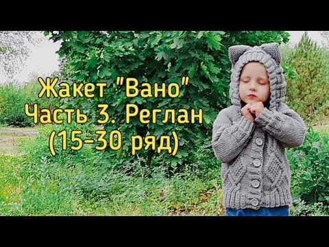 Видео: Жакет "Вано" | Часть 3. Реглан (15-30 ряд)