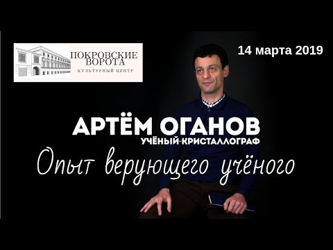 Видео: 14 марта 2019 Встреча с Артёмом Огановым: Встреча с Артемом Огановым: опыт верующего учёного.