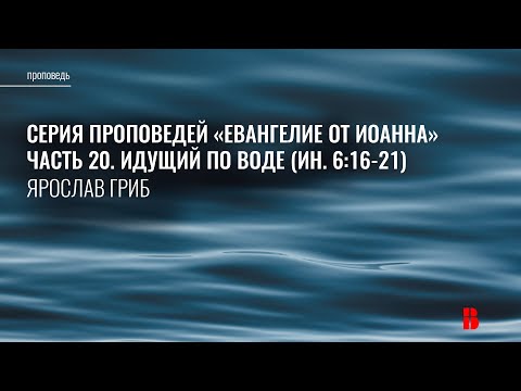 Видео: Идущий по воде (Ин. 6:16-21) | Ярослав Гриб | Проповедь