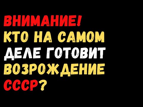 Видео: Внимание! КТО НА САМОМ ДЕЛЕ ГОТОВИТ ВОЗРОЖДЕНИЕ СССР?