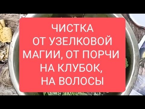 Видео: ЧИСТКА ОТ УЗЕЛКОВОЙ МАГИИ, ПОРЧИ НА КЛУБОК, НА ВОЛОСЫ