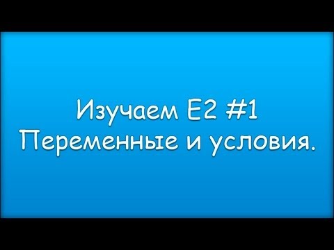 Видео: Изучаем Е2 #1 Переменные и условия