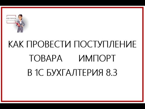 Видео: КАК ПРОВЕСТИ ПОСТУПЛЕНИЕ ТОВАРА ИМПОРТ В 1С БУХГАЛТЕРИЯ 8.3