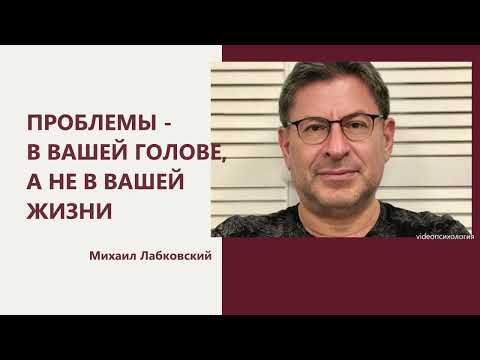 Видео: ПРОБЛЕМЫ - В ВАШЕЙ ГОЛОВЕ, А НЕ В ВАШЕЙ ЖИЗНИ Михаил Лабковский