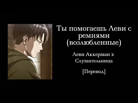 Видео: Ты помогаешь Леви с ремнями (возлюбленные) | Леви Аккерман x Слушательница | Перевод