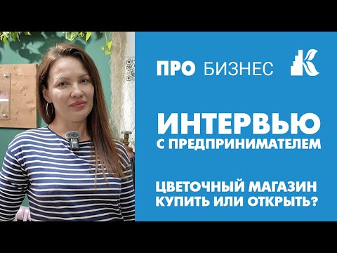 Видео: Цветочный магазин - легкий бизнес? Купить бизнес или открыть. Интервью с предпринимателем.