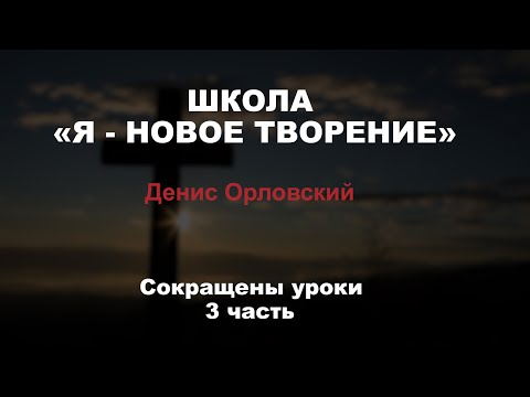 Видео: ШКОЛА «Я - НОВОЕ ТВОРЕНИЕ» Денис Орловский //Сокращенные уроки 3 часть