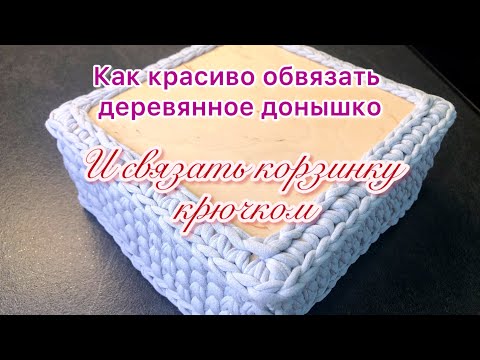 Видео: Как обвязать деревянное донышко и связать корзинку ленточной пряжей. Красивые ровные углы