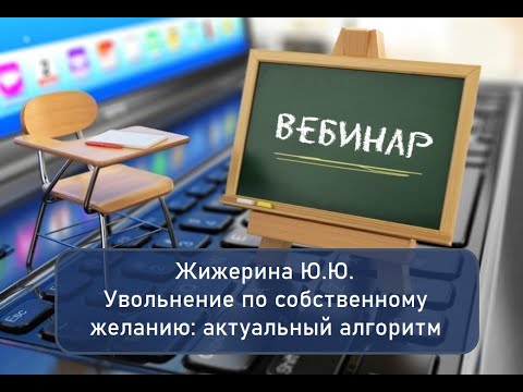 Видео: Вебинар: "Увольнение по собственному желанию: актуальный алгоритм"